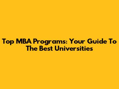 Top MBA Programs: Your Guide To The Best Universities