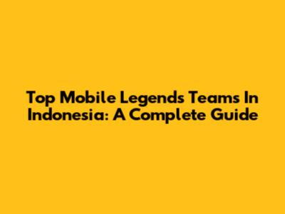 Top Mobile Legends Teams In Indonesia: A Complete Guide