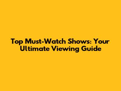 Top Must-Watch Shows: Your Ultimate Viewing Guide
