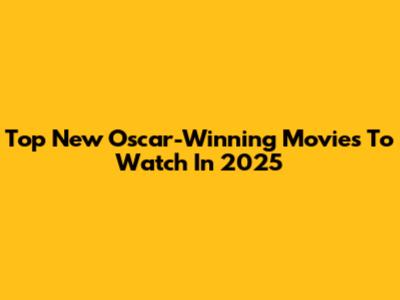 Top New Oscar-Winning Movies To Watch In 2025