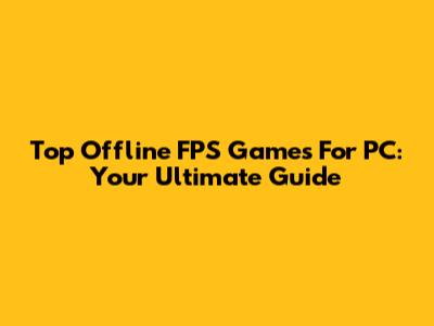 Top Offline FPS Games For PC: Your Ultimate Guide