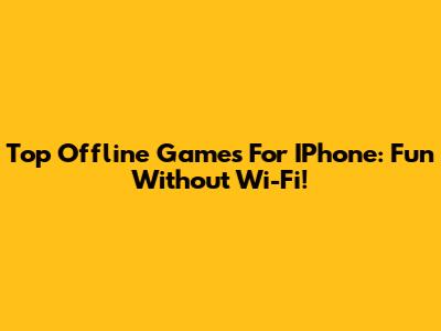 Top Offline Games For IPhone: Fun Without Wi-Fi!