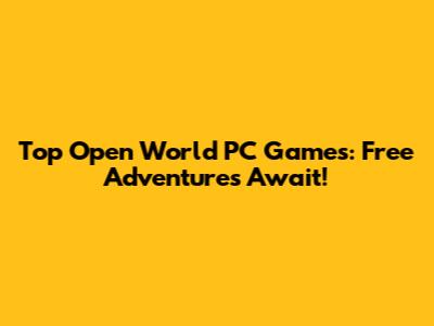 Top Open World PC Games: Free Adventures Await!