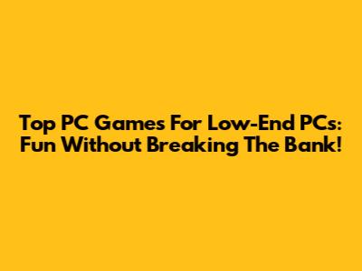 Top PC Games For Low-End PCs: Fun Without Breaking The Bank!