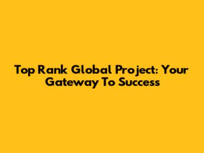 Top Rank Global Project: Your Gateway To Success