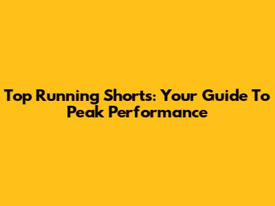 Top Running Shorts: Your Guide To Peak Performance