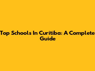 Top Schools In Curitiba: A Complete Guide