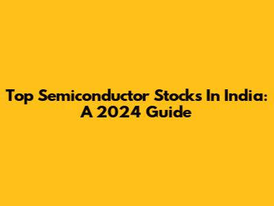 Top Semiconductor Stocks In India: A 2024 Guide