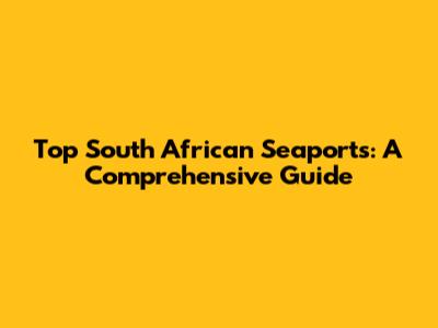 Top South African Seaports: A Comprehensive Guide