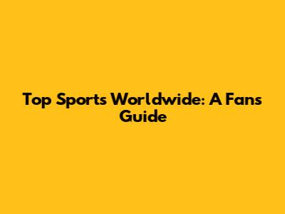 Top Sports Worldwide: A Fan's Guide