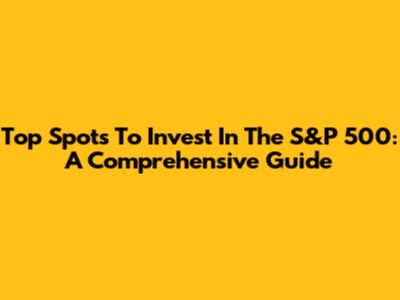 Top Spots To Invest In The S&P 500: A Comprehensive Guide