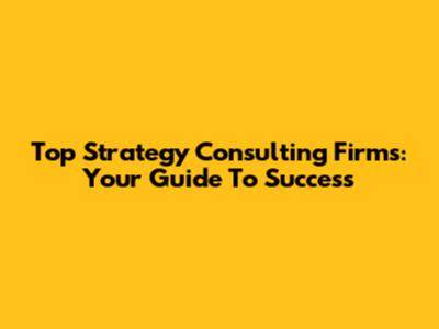 Top Strategy Consulting Firms: Your Guide To Success