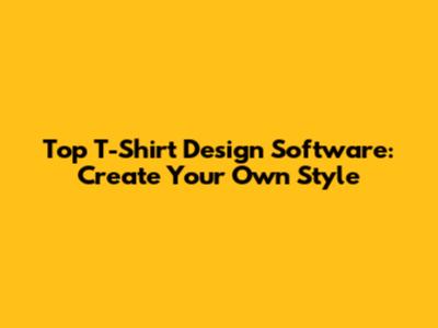Top T-Shirt Design Software: Create Your Own Style