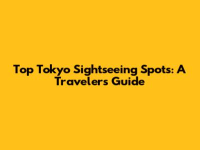 Top Tokyo Sightseeing Spots: A Traveler's Guide