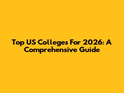 Top US Colleges For 2026: A Comprehensive Guide