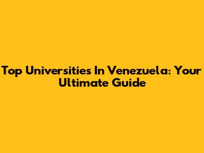 Top Universities In Venezuela: Your Ultimate Guide