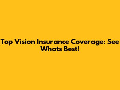Top Vision Insurance Coverage: See What's Best!