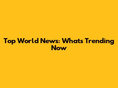 Top World News: What's Trending Now