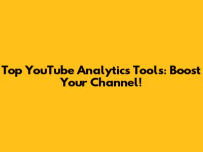 Top YouTube Analytics Tools: Boost Your Channel!