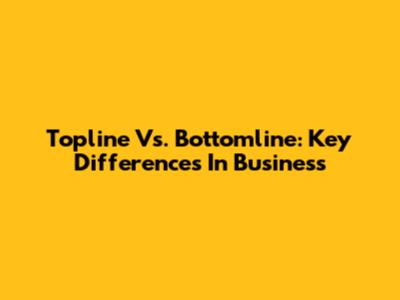 Topline Vs. Bottomline: Key Differences In Business