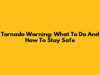 Tornado Warning: What To Do And How To Stay Safe