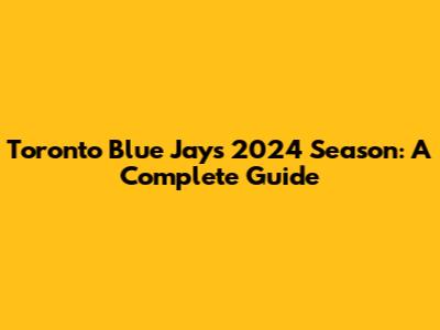 Toronto Blue Jays 2024 Season: A Complete Guide