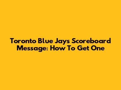 Toronto Blue Jays Scoreboard Message: How To Get One