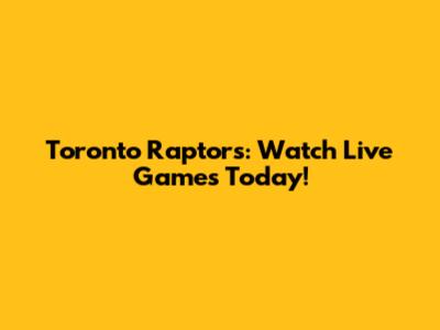 Toronto Raptors: Watch Live Games Today!