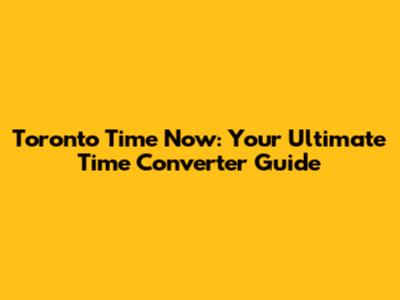 Toronto Time Now: Your Ultimate Time Converter Guide