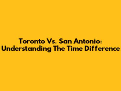 Toronto Vs. San Antonio: Understanding The Time Difference