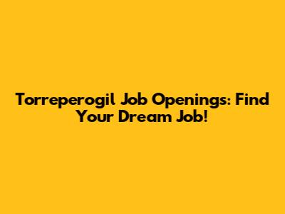 Torreperogil Job Openings: Find Your Dream Job!