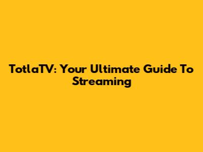 TotlaTV: Your Ultimate Guide To Streaming