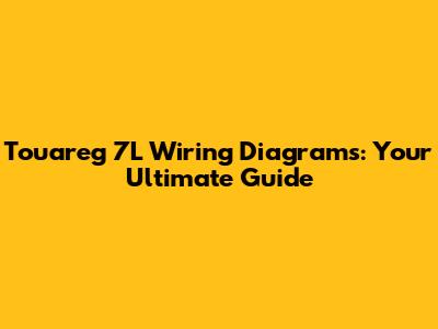Touareg 7L Wiring Diagrams: Your Ultimate Guide