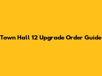 Town Hall 12 Upgrade Order Guide