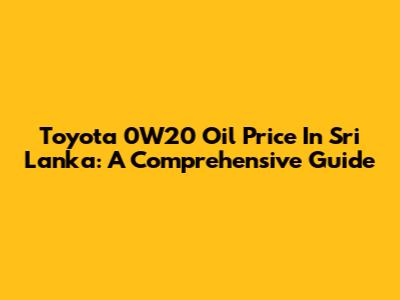 Toyota 0W20 Oil Price In Sri Lanka: A Comprehensive Guide