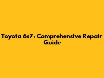 Toyota 6s7: Comprehensive Repair Guide