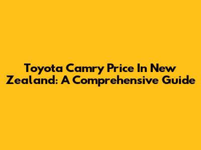 Toyota Camry Price In New Zealand: A Comprehensive Guide