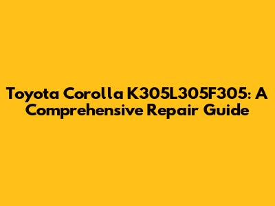 Toyota Corolla K305L305F305: A Comprehensive Repair Guide