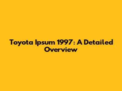 Toyota Ipsum 1997: A Detailed Overview