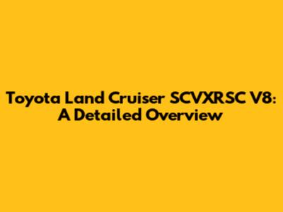 Toyota Land Cruiser SCVXRSC V8: A Detailed Overview