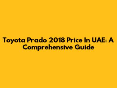 Toyota Prado 2018 Price In UAE: A Comprehensive Guide