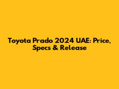 Toyota Prado 2024 UAE: Price, Specs & Release