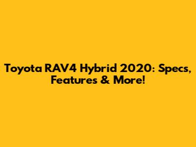 Toyota RAV4 Hybrid 2020: Specs, Features & More!