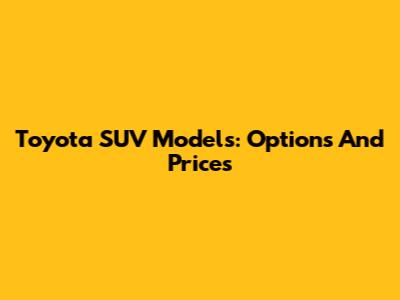 Toyota SUV Models: Options And Prices