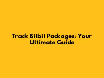 Track Blibli Packages: Your Ultimate Guide