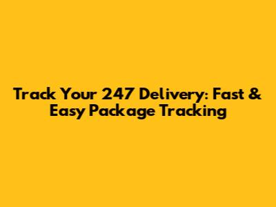 Track Your 247 Delivery: Fast & Easy Package Tracking