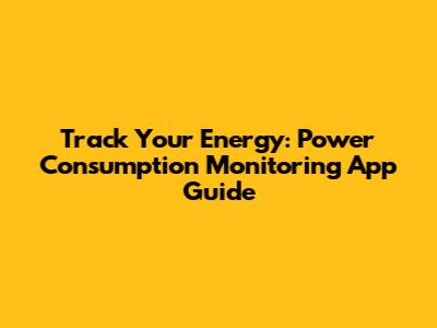 Track Your Energy: Power Consumption Monitoring App Guide