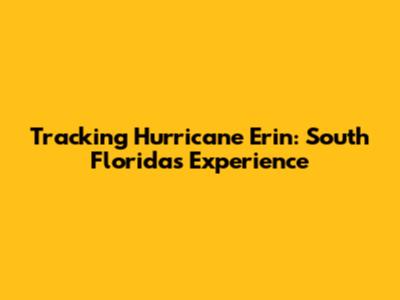 Tracking Hurricane Erin: South Florida's Experience