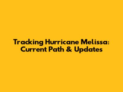Tracking Hurricane Melissa: Current Path & Updates