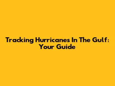 Tracking Hurricanes In The Gulf: Your Guide